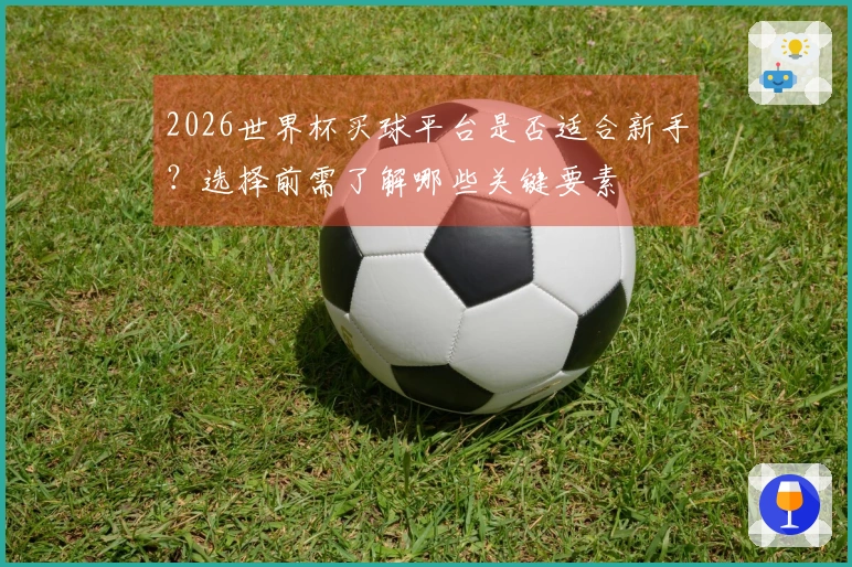 2026世界杯买球平台是否适合新手？选择前需了解哪些关键要素