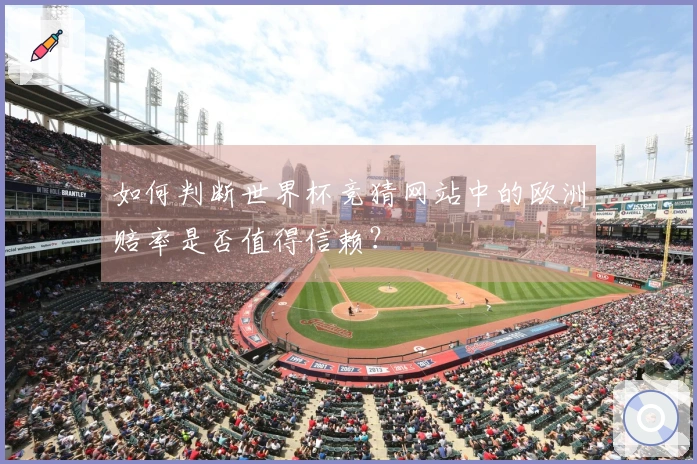 如何判断世界杯竞猜网站中的欧洲赔率是否值得信赖？