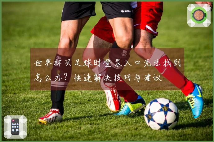 世界杯买足球时登录入口无法找到怎么办？快速解决技巧与建议