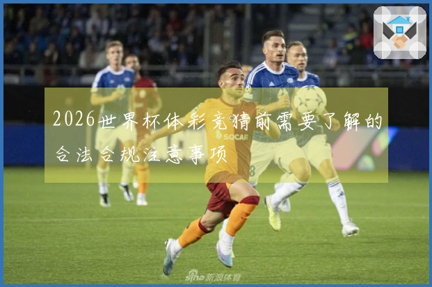 2026世界杯体彩竞猜前需要了解的合法合规注意事项