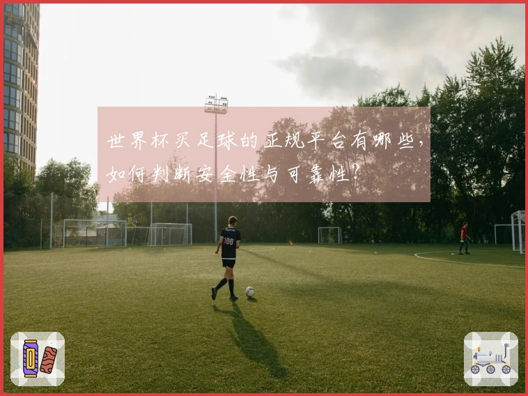 世界杯买足球的正规平台有哪些，如何判断安全性与可靠性？