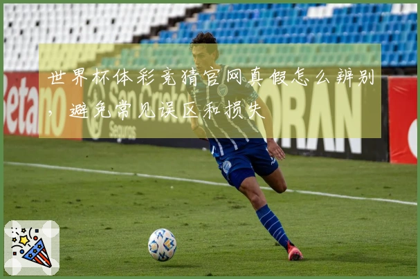 世界杯体彩竞猜官网真假怎么辨别，避免常见误区和损失