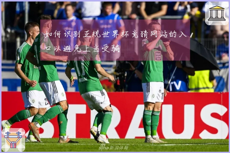 如何识别正规世界杯竞猜网站的入口以避免上当受骗