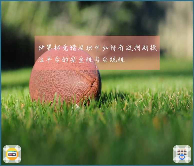 世界杯竞猜活动中如何有效判断投注平台的安全性与合规性