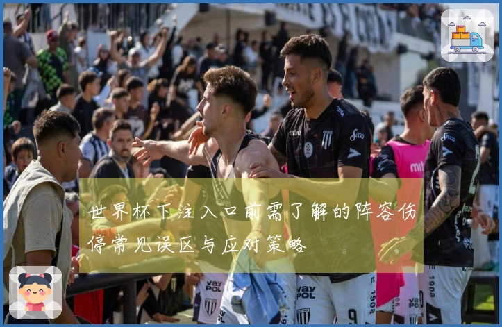 世界杯下注入口前需了解的阵容伤停常见误区与应对策略