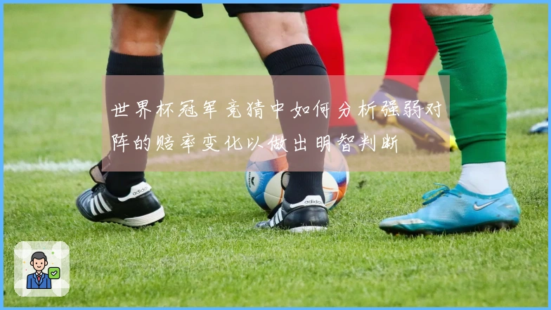 世界杯冠军竞猜中如何分析强弱对阵的赔率变化以做出明智判断