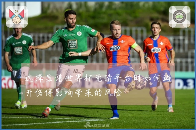 选择靠谱世界杯竞猜平台时如何避开伤停影响带来的风险
