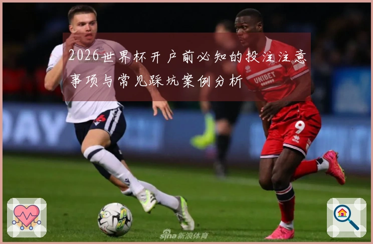 2026世界杯开户前必知的投注注意事项与常见踩坑案例分析