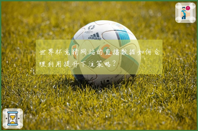世界杯竞猜网站的直播数据如何合理利用提升下注策略？
