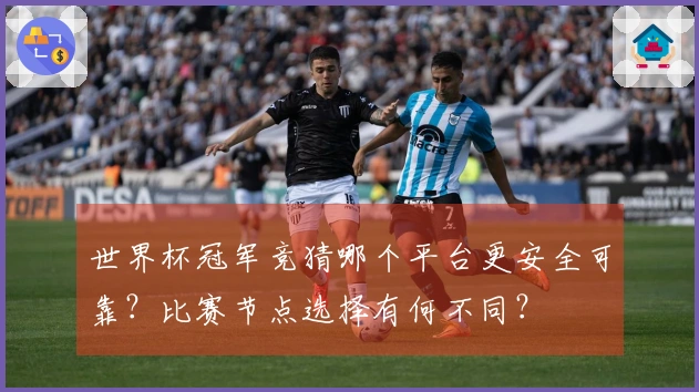 世界杯冠军竞猜哪个平台更安全可靠？比赛节点选择有何不同？