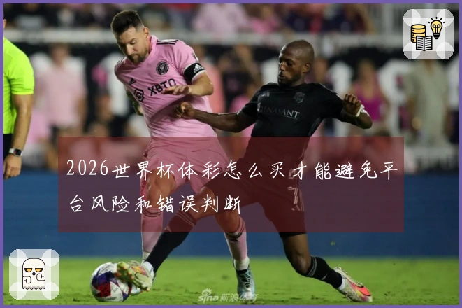 2026世界杯体彩怎么买才能避免平台风险和错误判断