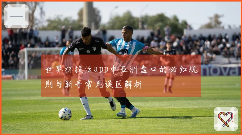 世界杯投注app中亚洲盘口的必知规则与新手常见误区解析