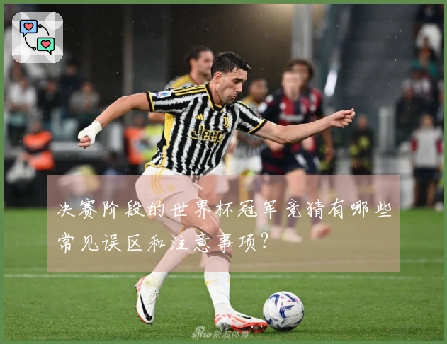 决赛阶段的世界杯冠军竞猜有哪些常见误区和注意事项？