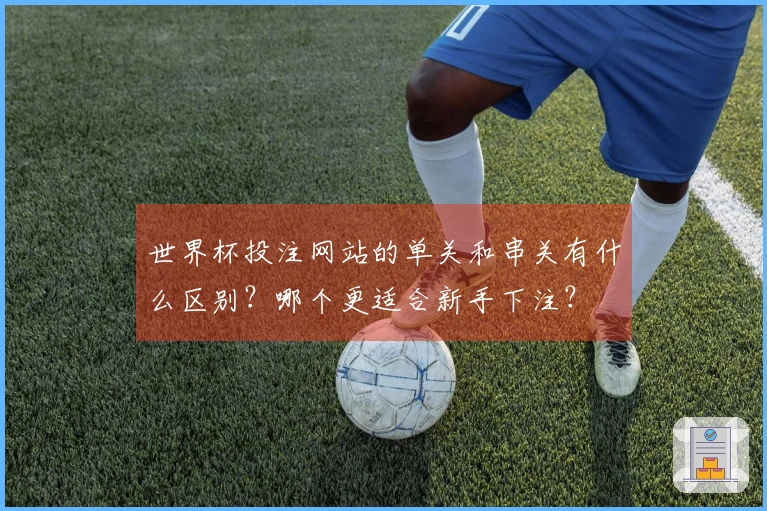 世界杯投注网站的单关和串关有什么区别？哪个更适合新手下注？