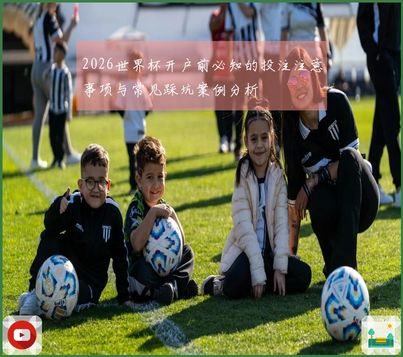 2026世界杯开户前必知的投注注意事项与常见踩坑案例分析