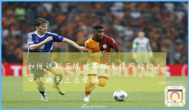 如何识别正规世界杯竞猜网站的入口以避免上当受骗