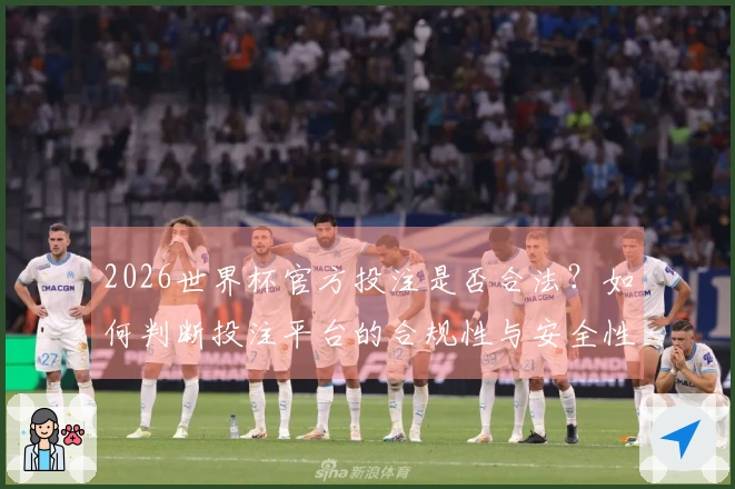 2026世界杯官方投注是否合法？如何判断投注平台的合规性与安全性