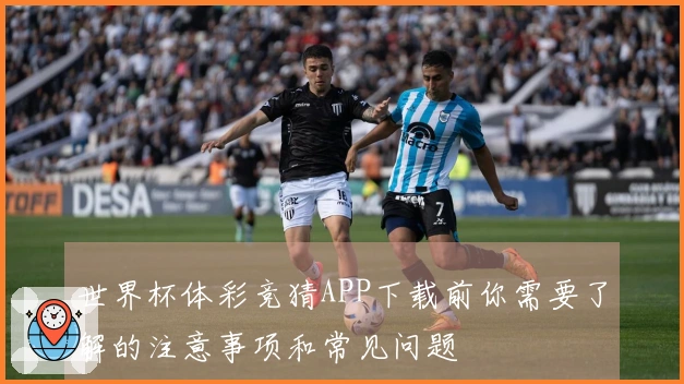 世界杯体彩竞猜APP下载前你需要了解的注意事项和常见问题