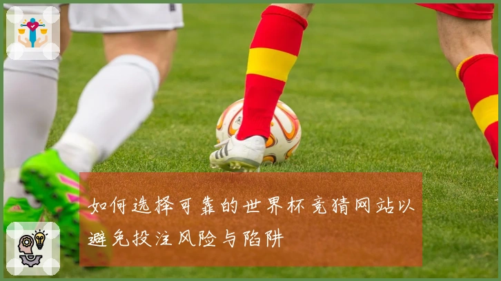 如何选择可靠的世界杯竞猜网站以避免投注风险与陷阱