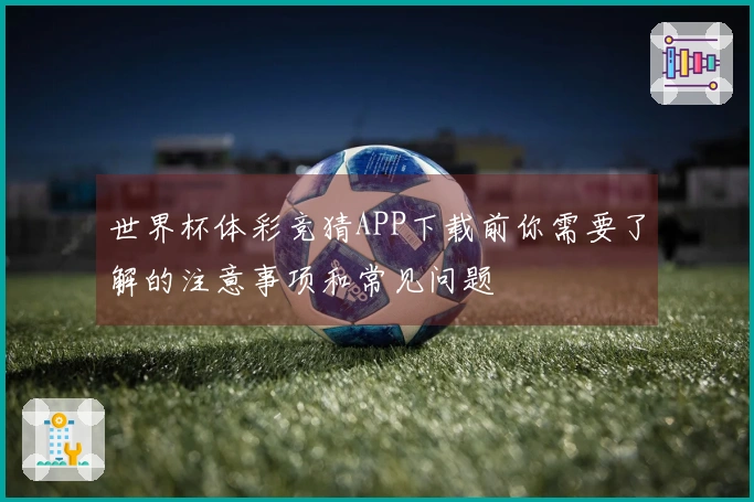 世界杯体彩竞猜APP下载前你需要了解的注意事项和常见问题