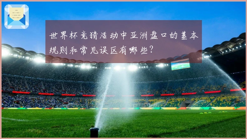 世界杯竞猜活动中亚洲盘口的基本规则和常见误区有哪些？