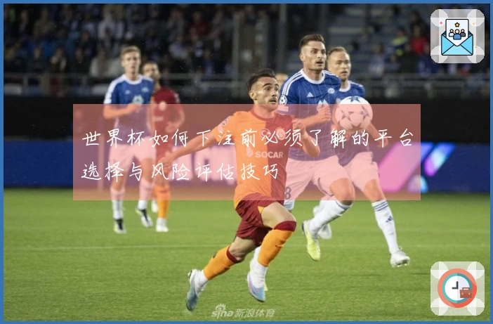世界杯如何下注前必须了解的平台选择与风险评估技巧