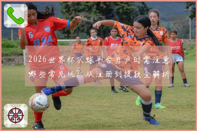 2026世界杯买球平台开户时需注意哪些常见坑？从注册到提款全解析